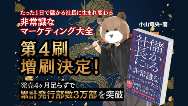 発売から4ヶ月で累計発行部数3万部を突破！“マーケティング侍”小山竜央の最新著書『たった１日で儲かる社長に生まれ変わる 非常識なマーケティング大全』が異例のスピードで第4刷・増刷決定！